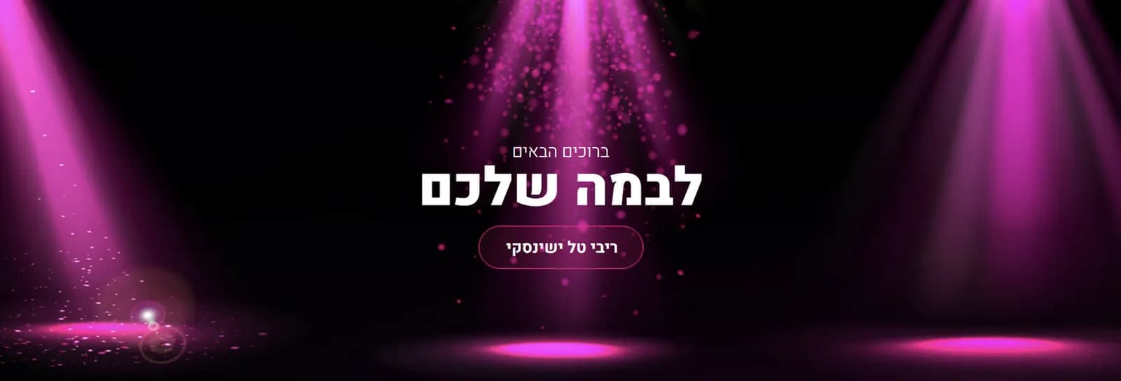 ריבי טל ישינסקי - ברוכים הבאים לבמה שלכם